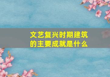 文艺复兴时期建筑的主要成就是什么