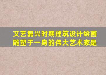 文艺复兴时期建筑设计绘画雕塑于一身的伟大艺术家是