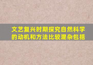 文艺复兴时期探究自然科学的动机和方法比较混杂包括