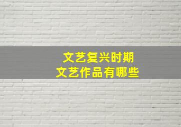 文艺复兴时期文艺作品有哪些