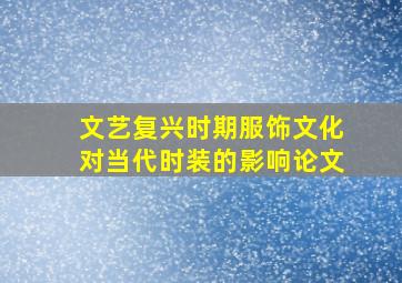 文艺复兴时期服饰文化对当代时装的影响论文