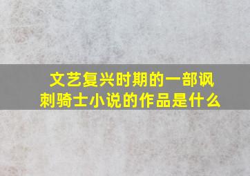 文艺复兴时期的一部讽刺骑士小说的作品是什么