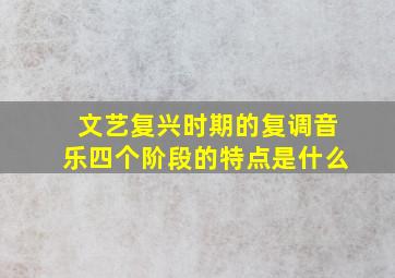 文艺复兴时期的复调音乐四个阶段的特点是什么