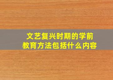 文艺复兴时期的学前教育方法包括什么内容