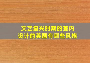 文艺复兴时期的室内设计的英国有哪些风格