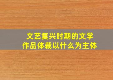 文艺复兴时期的文学作品体裁以什么为主体