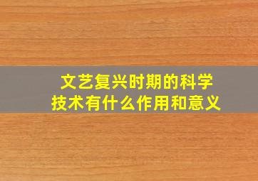 文艺复兴时期的科学技术有什么作用和意义