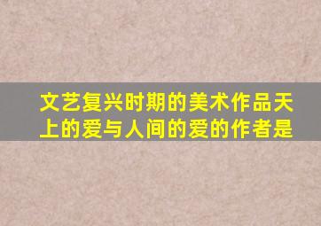 文艺复兴时期的美术作品天上的爱与人间的爱的作者是