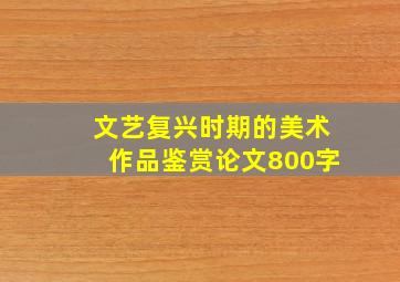 文艺复兴时期的美术作品鉴赏论文800字