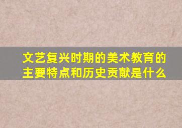 文艺复兴时期的美术教育的主要特点和历史贡献是什么