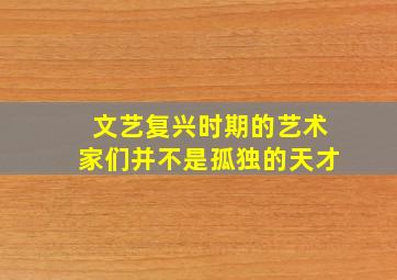 文艺复兴时期的艺术家们并不是孤独的天才