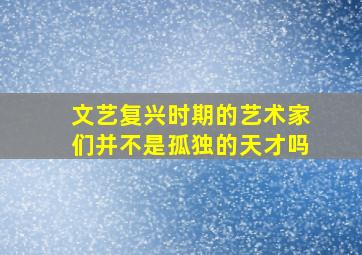 文艺复兴时期的艺术家们并不是孤独的天才吗