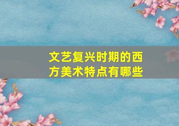 文艺复兴时期的西方美术特点有哪些