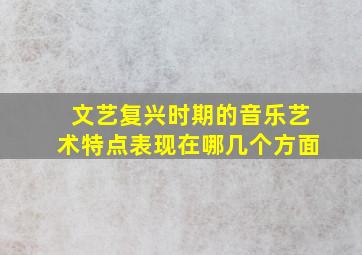 文艺复兴时期的音乐艺术特点表现在哪几个方面