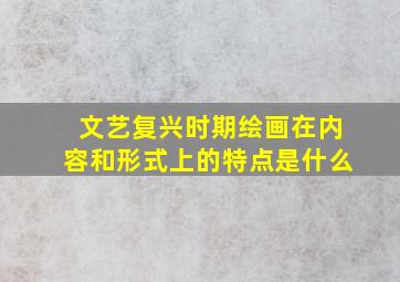 文艺复兴时期绘画在内容和形式上的特点是什么