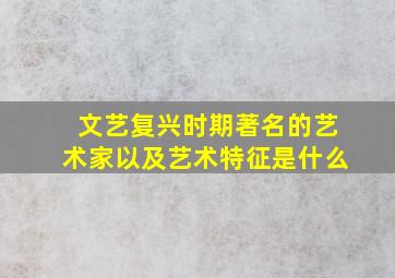 文艺复兴时期著名的艺术家以及艺术特征是什么