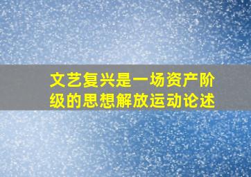 文艺复兴是一场资产阶级的思想解放运动论述