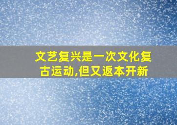 文艺复兴是一次文化复古运动,但又返本开新