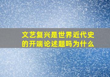 文艺复兴是世界近代史的开端论述题吗为什么