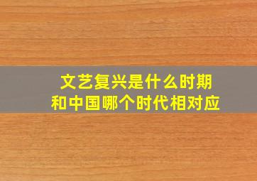 文艺复兴是什么时期和中国哪个时代相对应