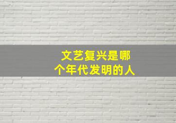 文艺复兴是哪个年代发明的人