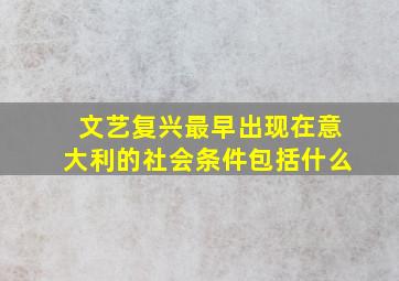 文艺复兴最早出现在意大利的社会条件包括什么