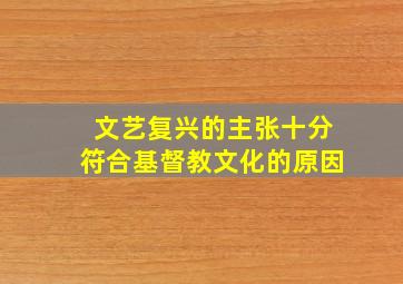 文艺复兴的主张十分符合基督教文化的原因