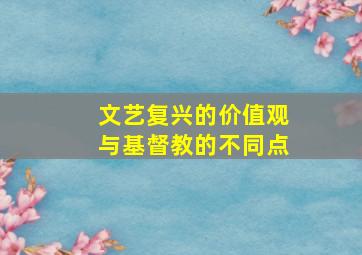 文艺复兴的价值观与基督教的不同点