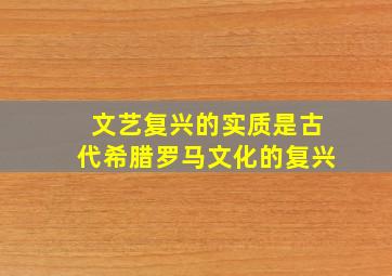 文艺复兴的实质是古代希腊罗马文化的复兴