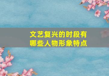 文艺复兴的时段有哪些人物形象特点