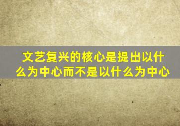 文艺复兴的核心是提出以什么为中心而不是以什么为中心