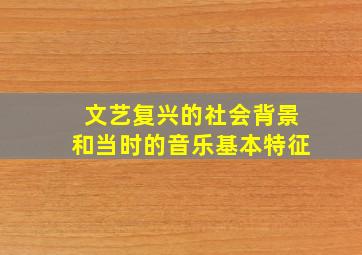 文艺复兴的社会背景和当时的音乐基本特征