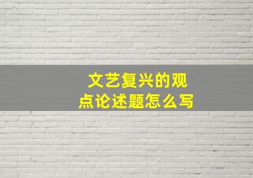 文艺复兴的观点论述题怎么写