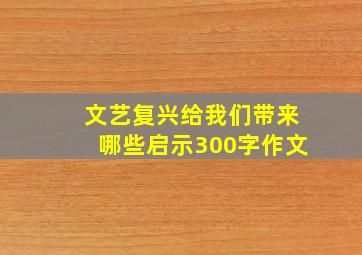 文艺复兴给我们带来哪些启示300字作文