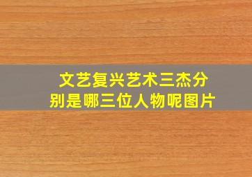 文艺复兴艺术三杰分别是哪三位人物呢图片