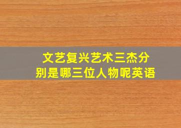 文艺复兴艺术三杰分别是哪三位人物呢英语