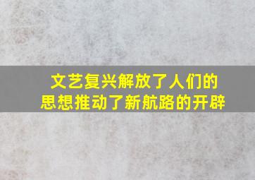 文艺复兴解放了人们的思想推动了新航路的开辟