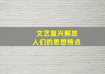 文艺复兴解放人们的思想特点