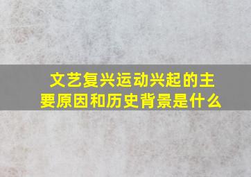 文艺复兴运动兴起的主要原因和历史背景是什么