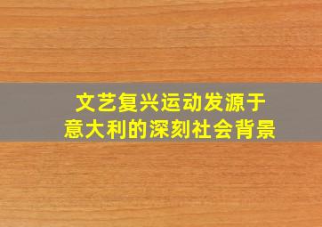 文艺复兴运动发源于意大利的深刻社会背景