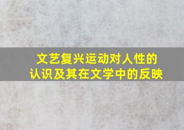 文艺复兴运动对人性的认识及其在文学中的反映