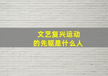 文艺复兴运动的先驱是什么人