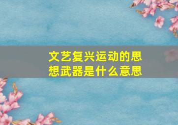 文艺复兴运动的思想武器是什么意思