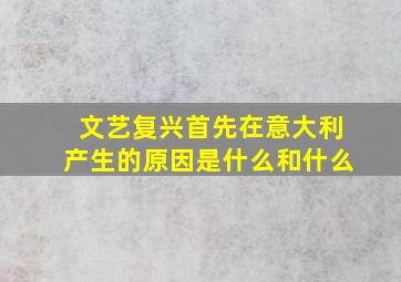 文艺复兴首先在意大利产生的原因是什么和什么