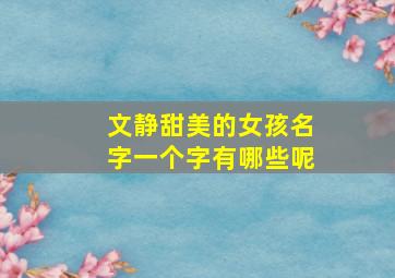 文静甜美的女孩名字一个字有哪些呢