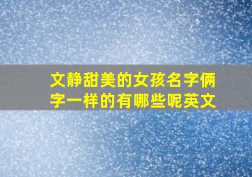 文静甜美的女孩名字俩字一样的有哪些呢英文