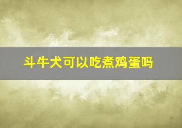 斗牛犬可以吃煮鸡蛋吗