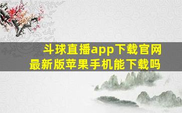 斗球直播app下载官网最新版苹果手机能下载吗