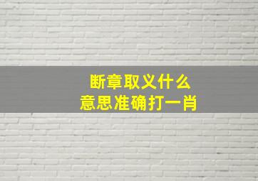 断章取义什么意思准确打一肖