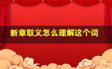 断章取义怎么理解这个词